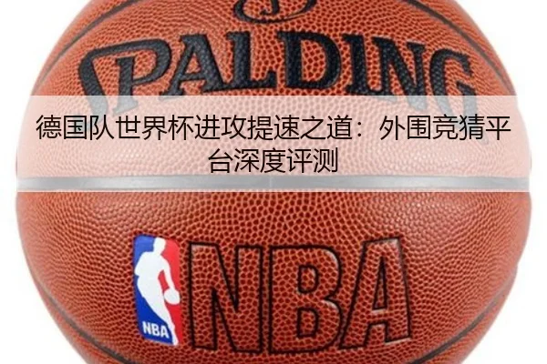 德国队世界杯进攻提速之道：外围竞猜平台深度评测