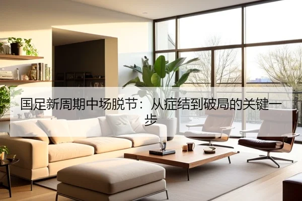 国足新周期中场脱节：从症结到破局的关键一步