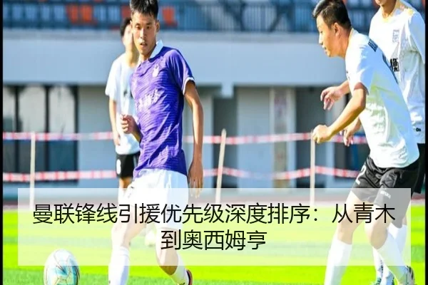 曼联锋线引援优先级深度排序：从青木到奥西姆亨