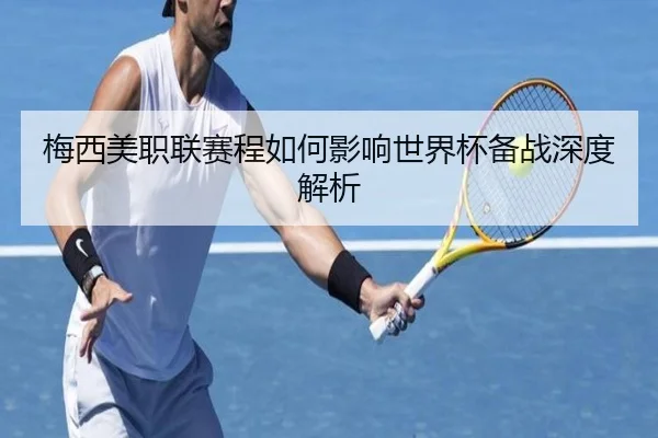 梅西美职联赛程如何影响世界杯备战深度解析