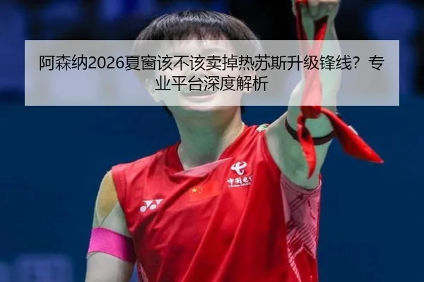 阿森纳2026夏窗该不该卖掉热苏斯升级锋线？专业平台深度解析