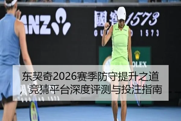 东契奇2026赛季防守提升之道，竞猜平台深度评测与投注指南